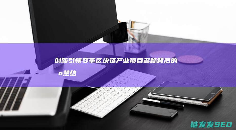 创新引领变革：区块链产业项目名称背后的智慧结晶 (以创新引领时代变革)