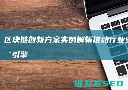 区块链创新方案实例解析：推动行业变革的新引擎 (区块链创新方案设计)