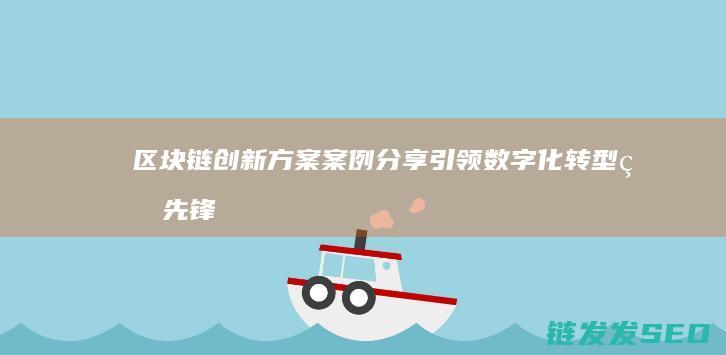 区块链创新方案案例分享：引领数字化转型的先锋 (区块链创新方案)