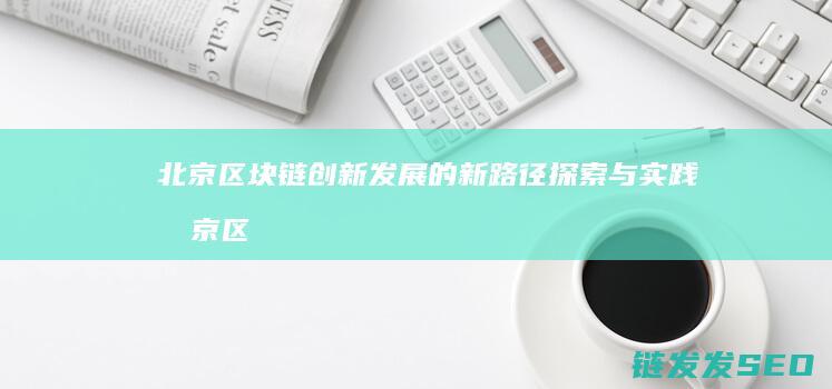 北京区块链创新发展的新路径探索与实践 (北京区块链创新研究中心)