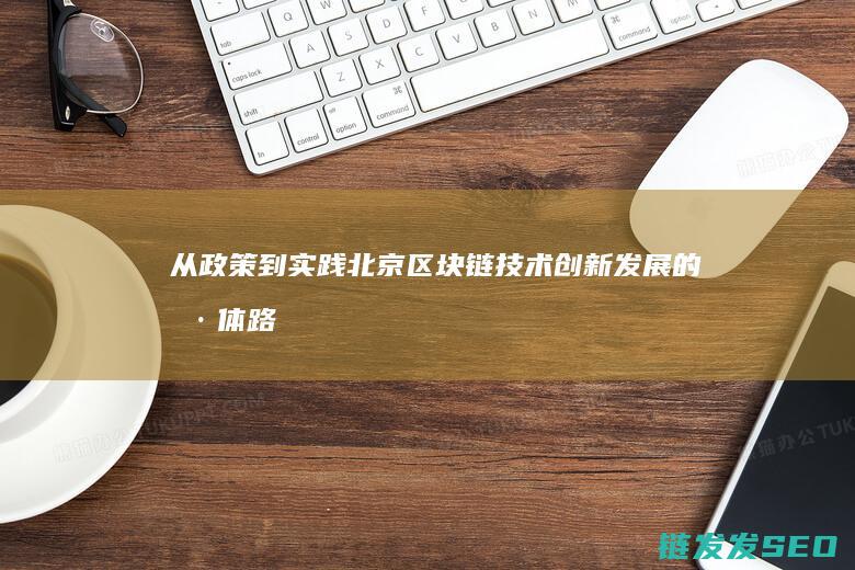 从政策到实践：北京区块链技术创新发展的具体路径 (以政策为导向是什么意思)
