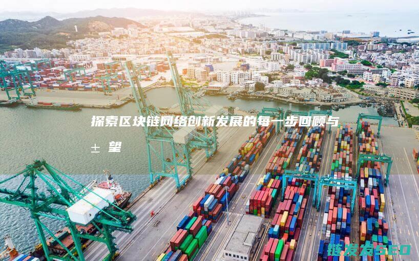 探索区块链网络创新发展的每一步：回顾与展望 (探索区块链技术在什么方面的应用)