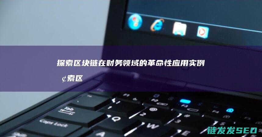 探索区块链在财务领域的革命性应用实例 (探索区块链技术)