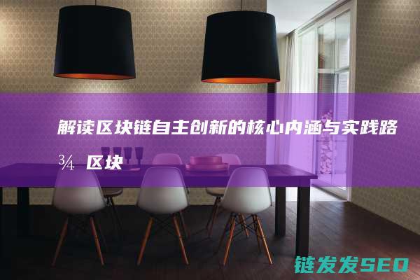 解读区块链自主创新的核心内涵与实践路径 (区块链的自治性)