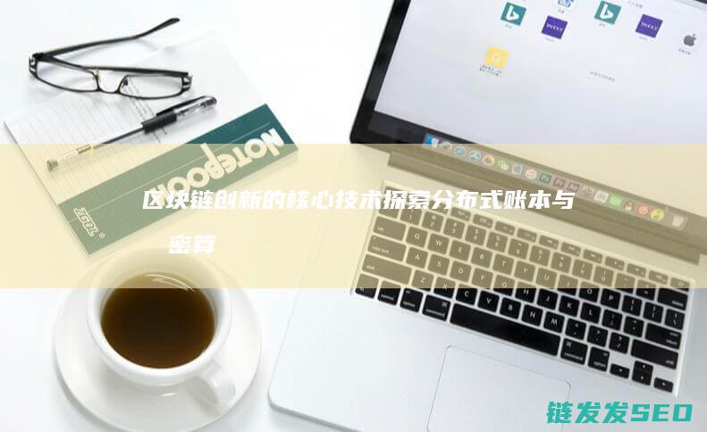 区块链创新的核心技术：探索分布式账本与加密算法的未来潜力 (区块链创新的关键)