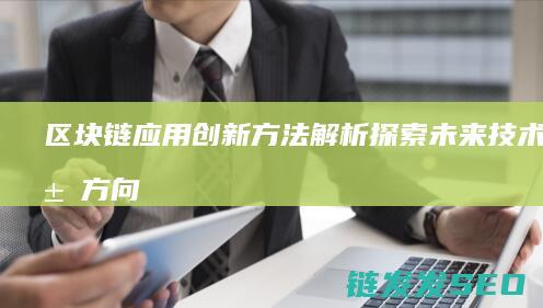 区块链应用创新方法解析：探索未来技术发展方向 (区块链应用创新)