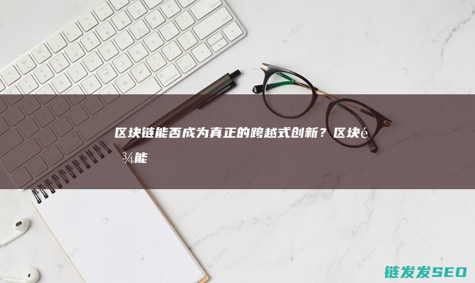 区块链：能否成为真正的跨越式创新？ (区块链能否守护版权蛋糕)