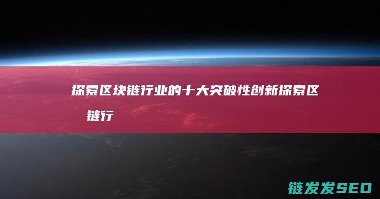 探索区块链行业的十大突破性创新 (探索区块链行业的意义)