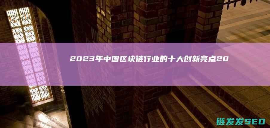 2023年中国区块链行业的十大创新亮点 (2023年中国出生人口和死亡人口)