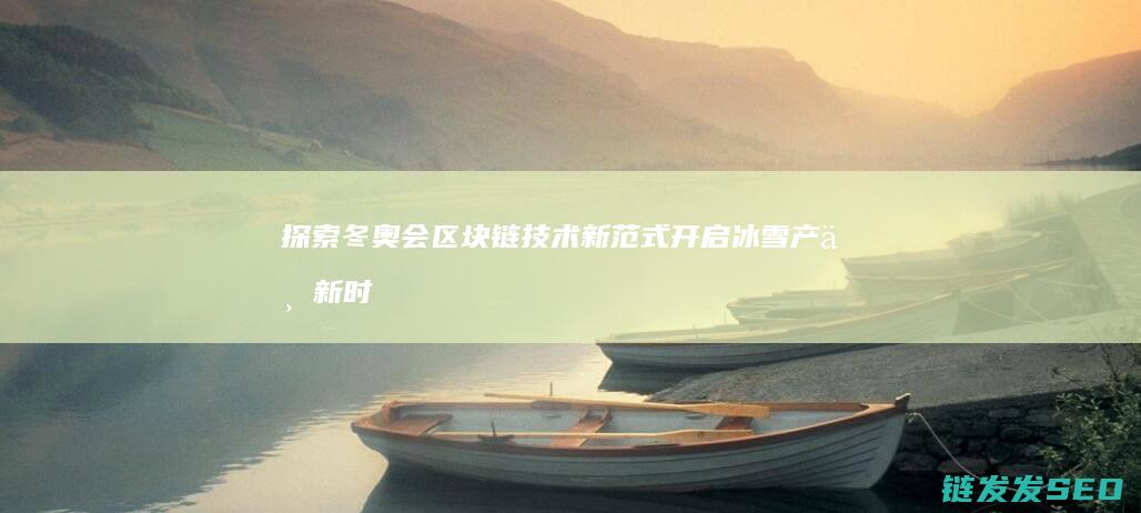 探索冬奥会区块链技术新范式：开启冰雪产业新时代 (冬奥纪实探索节目)