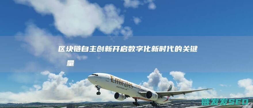 区块链自主创新：开启数字化新时代的关键力量 (区块链自主创新的重要突破口)