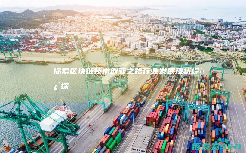 探索区块链技术创新之路：行业发展现状综述 (探索区块链技术在什么方面的应用)