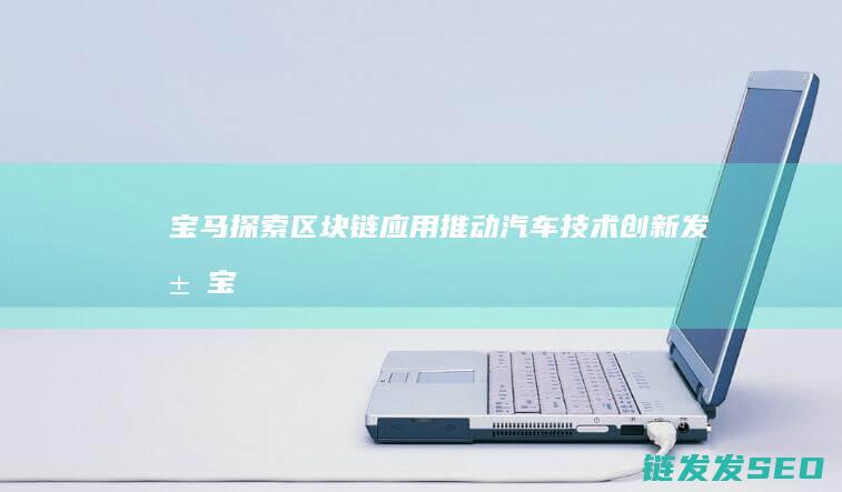 宝马探索区块链应用：推动汽车技术创新发展 (宝马探索区块怎么设置)