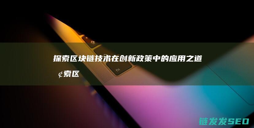 探索区块链技术在创新政策中的应用之道 (探索区块链技术在什么方面的应用)