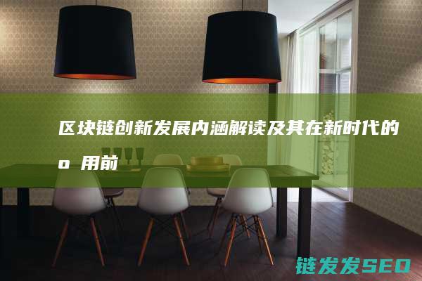 区块链创新发展：内涵解读及其在新时代的应用前景 (区块链创新发展趋势)
