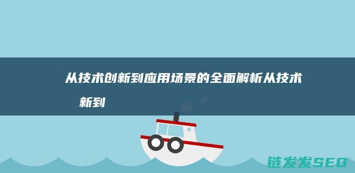 从技术创新到应用场景的全面解析 (从技术创新到科技自立作文)