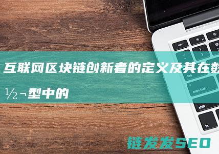互联网区块链创新者的定义及其在数字化转型中的关键作用 (互联网区块链人工智能等技术在电子商务物流中的应用)