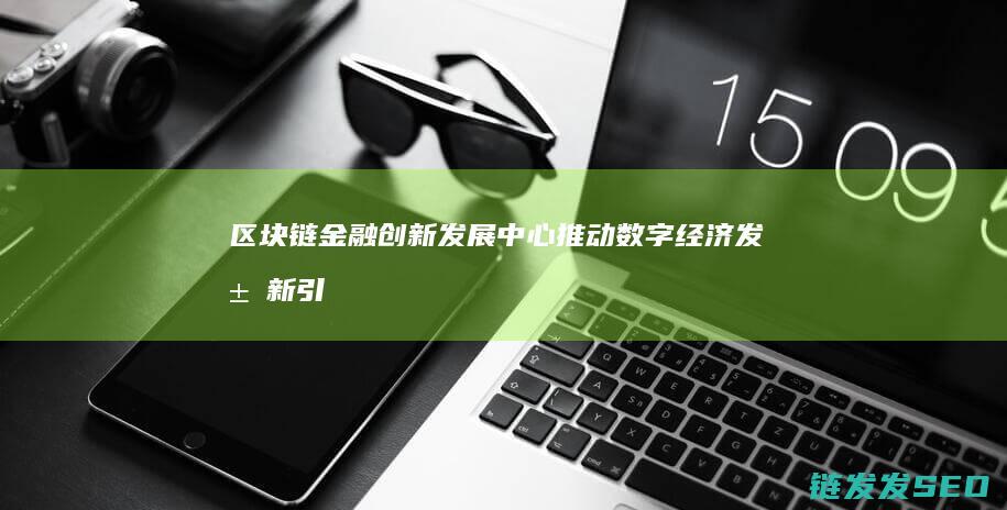 区块链金融发展中心推动数字经济发展新引