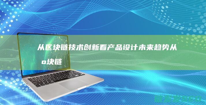 从区块链技术创新看产品设计未来趋势 (从区块链技术角度出发,其发展历程可分为)