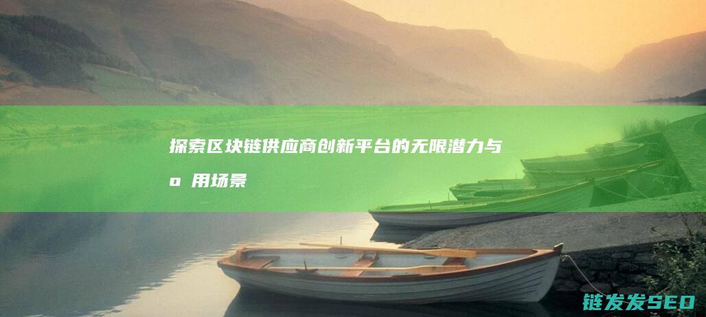 探索区块链供应商创新平台的无限潜力与应用场景 (区块链初探)