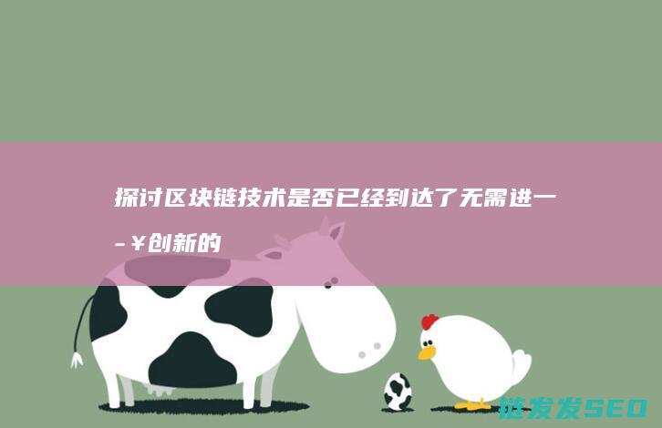 探讨区块链技术是否已经到达了无需进一步创新的成熟阶段 (探讨区块链技术在应用过程中可能遇到的挑战)