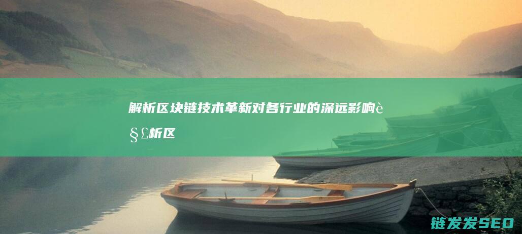 解析区块链技术革新对各行业的深远影响 (解析区块链技术的意义)