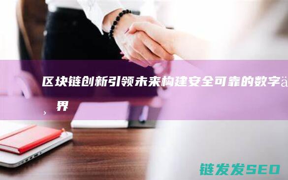 区块链创新引领未来：构建安全可靠的数字世界 (区块链创新引擎有哪些)