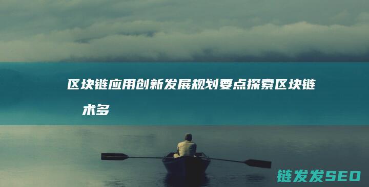 区块链应用创新发展规划要点：探索区块链技术多元应用场景 (区块链应用创新大赛)