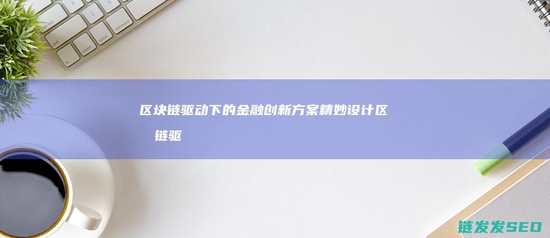 区块链驱动下的金融创新方案精妙设计 (区块链驱动下载app)