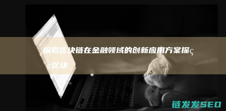探索区块链在金融领域的创新应用方案 (探索区块链在社会保险费征收)
