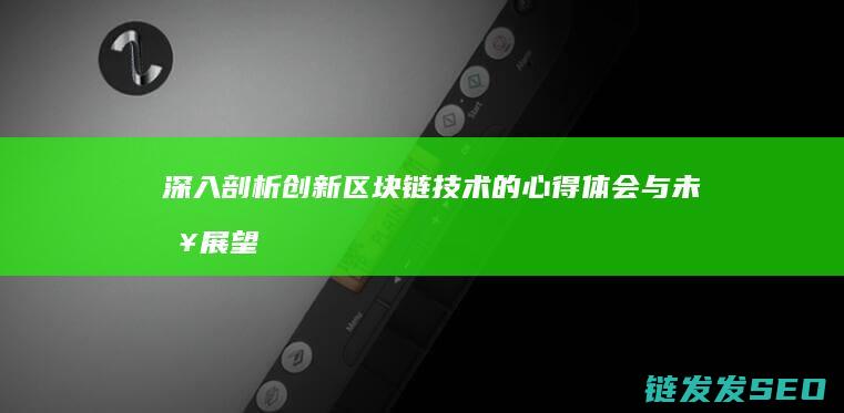深入剖析：创新区块链技术的心得体会与未来展望 (进行深入剖析)