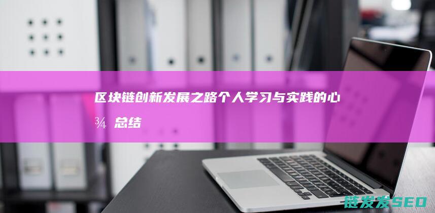 区块链创新发展之路：个人学习与实践的心得总结 (区块链创新发展行动方案)