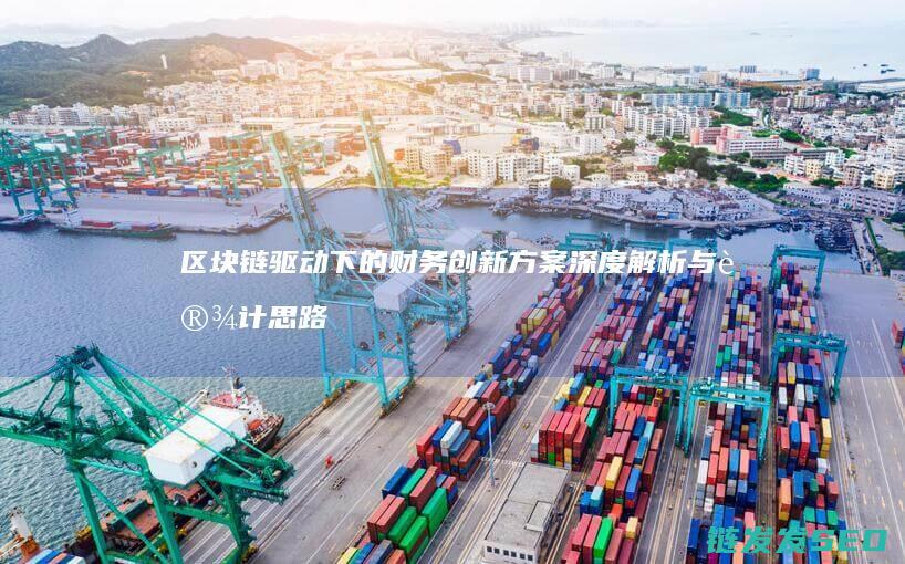 区块链驱动下的财务创新方案深度解析与设计思路 (区块链驱动下航空物流)