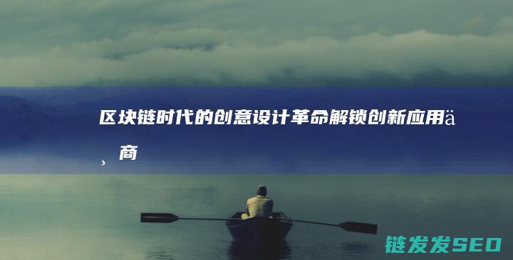 《区块链时代的创意设计革命：解锁创新应用与商业价值》 (区块链 时代)