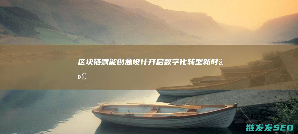 《区块链赋能创意设计：开启数字化转型新时代》 (《区块链赋能农产品价值提升研究》(2022))