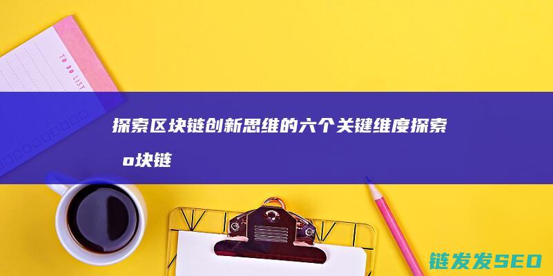 探索区块链创新思维的六个关键维度 (探索区块链创始人是谁)