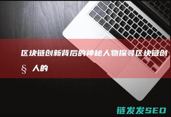 背后的神秘人物探寻链创始人的