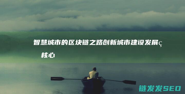 智慧城市的区块链之路：创新城市建设发展的核心动力 (智慧城市的区别)