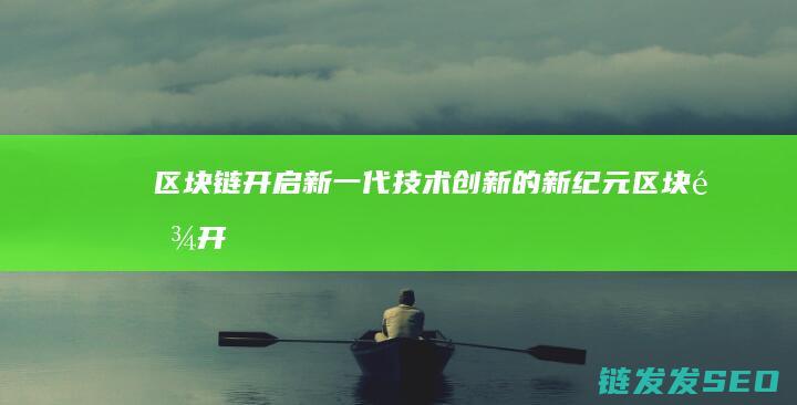 区块链开启新一代技术的新纪元区块链开