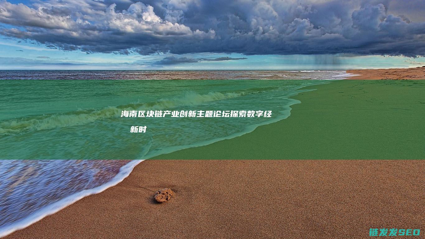 海南区块链产业创新主题论坛：探索数字经济新时代的无限可能 (海南区块链产业园地址)