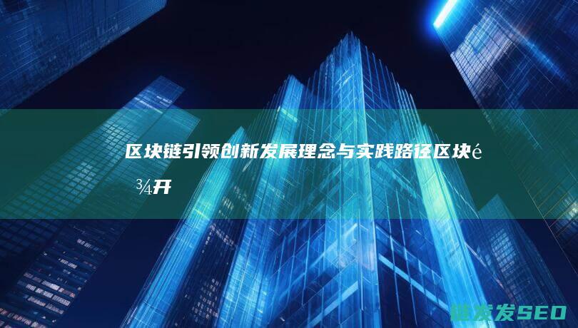 区块链引领创新：发展理念与实践路径 (区块链开创新商业时代)