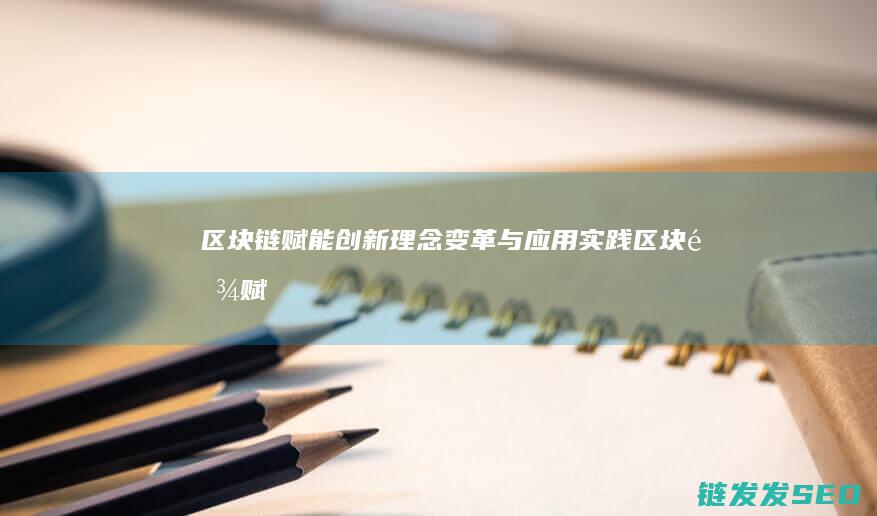 区块链赋能创新：理念变革与应用实践 (区块链赋能创新共享平台)