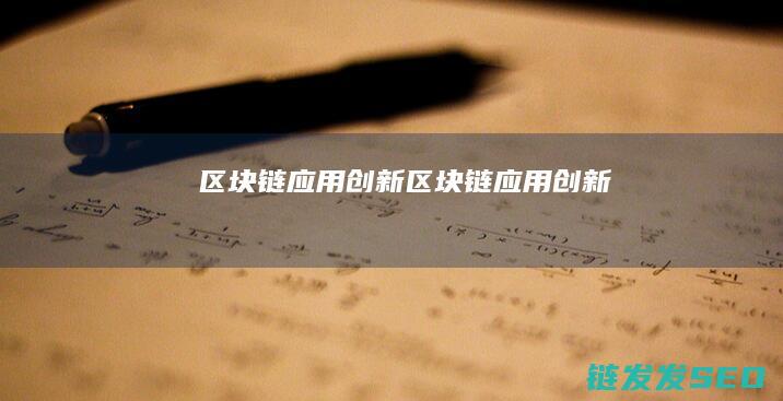 区块链应用创新： (区块链应用创新)