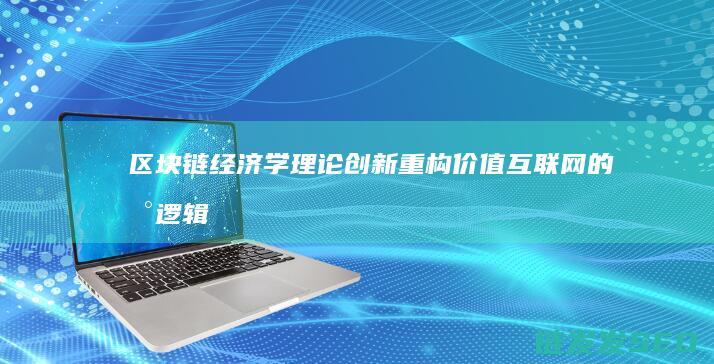 区块链经济学理论创新：重构价值互联网的新逻辑 (区块链经济学电子书)