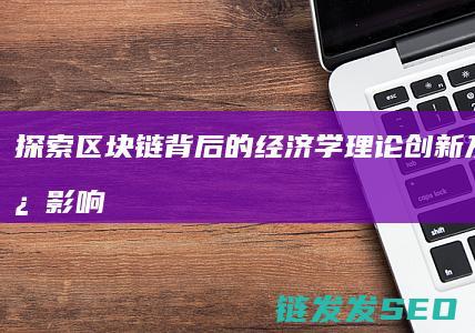 探索区块链背后的经济学理论创新及其深远影响 (探索区块链背景怎么写)
