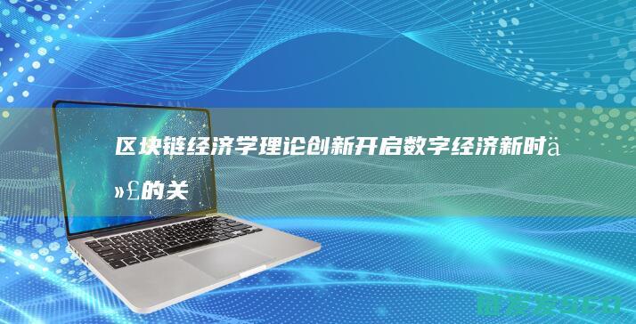 区块链经济学理论创新：开启数字经济新时代的关键驱动力 (区块链经济学电子书)
