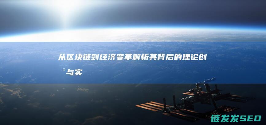从区块链到经济变革：解析其背后的理论创新与实践路径 (区块链将走向何方)