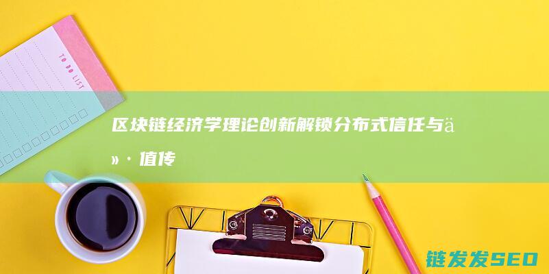 区块链经济学理论创新：解锁分布式信任与价值传递的新模式 (区块链经济学电子书)