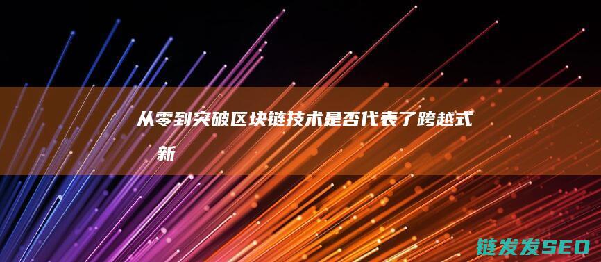 从零到突破——区块链技术是否代表了跨越式创新？ (从零的突破)