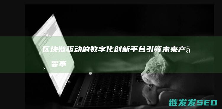 区块链驱动的数字化创新平台：引领未来产业变革 (区块链驱动的去中心化详解)